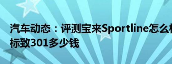 汽车动态：评测宝来Sportline怎么样及东风标致301多少钱