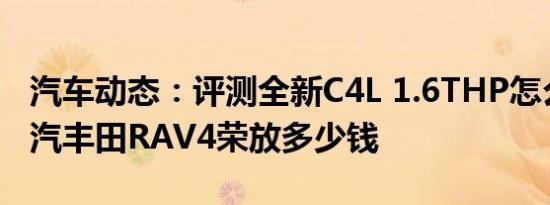 汽车动态：评测全新C4L 1.6THP怎么样及一汽丰田RAV4荣放多少钱