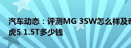 汽车动态：评测MG 3SW怎么样及奇瑞新瑞虎5 1.5T多少钱