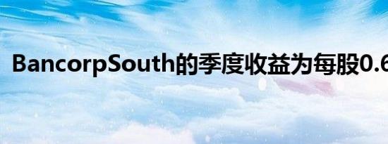 BancorpSouth的季度收益为每股0.69美元