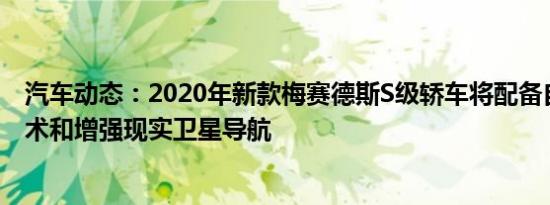 汽车动态：2020年新款梅赛德斯S级轿车将配备自动驾驶技术和增强现实卫星导航