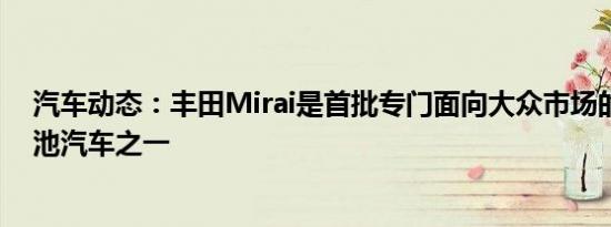 汽车动态：丰田Mirai是首批专门面向大众市场的氢燃料电池汽车之一