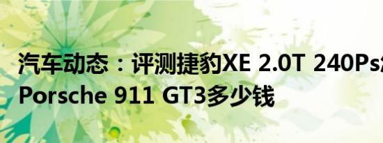 汽车动态：评测捷豹XE 2.0T 240Ps怎么样及Porsche 911 GT3多少钱