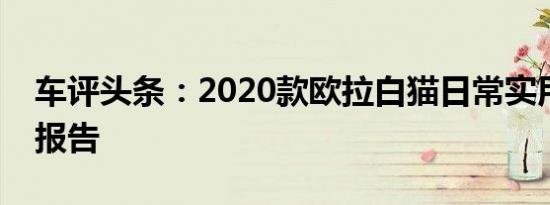 车评头条：2020款欧拉白猫日常实用性测试报告