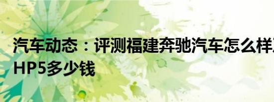 汽车动态：评测福建奔驰汽车怎么样及玛吉斯HP5多少钱
