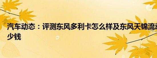 汽车动态：评测东风多利卡怎么样及东风天锦流动舞台车多少钱