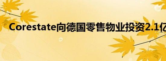 Corestate向德国零售物业投资2.1亿欧元