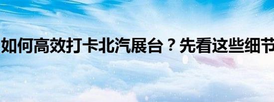 如何高效打卡北汽展台？先看这些细节准没错