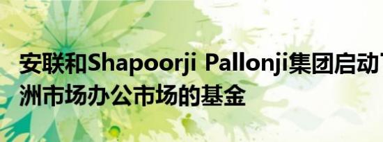 安联和Shapoorji Pallonji集团启动了针对亚洲市场办公市场的基金