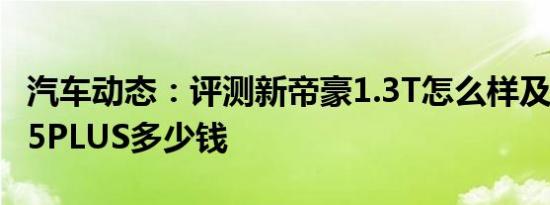 汽车动态：评测新帝豪1.3T怎么样及长安CS35PLUS多少钱