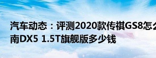 汽车动态：评测2020款传祺GS8怎么样及东南DX5 1.5T旗舰版多少钱