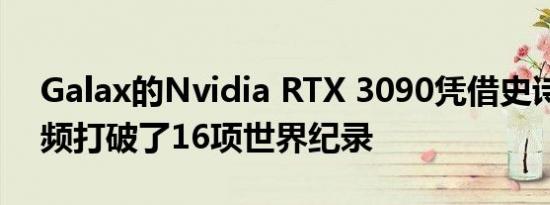 Galax的Nvidia RTX 3090凭借史诗般的超频打破了16项世界纪录