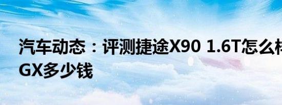 汽车动态：评测捷途X90 1.6T怎么样及科拉GX多少钱