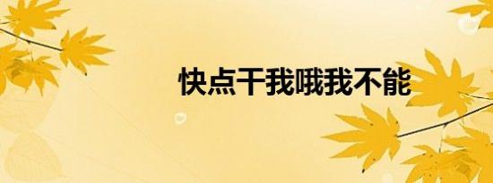 快点干我哦我不能