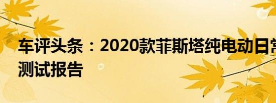 车评头条：2020款菲斯塔纯电动日常实用性测试报告