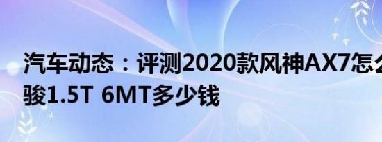 汽车动态：评测2020款风神AX7怎么样及博骏1.5T 6MT多少钱