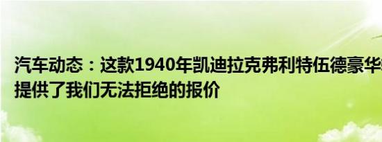 汽车动态：这款1940年凯迪拉克弗利特伍德豪华轿车向我们提供了我们无法拒绝的报价