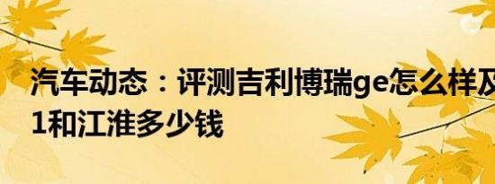 汽车动态：评测吉利博瑞ge怎么样及哪吒no1和江淮多少钱