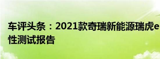 车评头条：2021款奇瑞新能源瑞虎e日常实用性测试报告