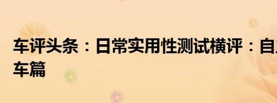 车评头条：日常实用性测试横评：自主紧凑型车篇