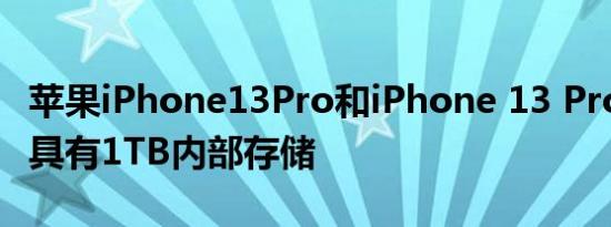 苹果iPhone13Pro和iPhone 13 Pro Max将具有1TB内部存储
