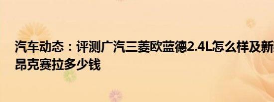 汽车动态：评测广汽三菱欧蓝德2.4L怎么样及新款马自达3昂克赛拉多少钱