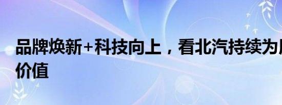 品牌焕新+科技向上，看北汽持续为用户创造价值