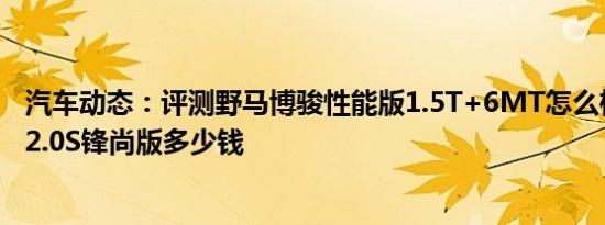 汽车动态：评测野马博骏性能版1.5T+6MT怎么样及凯美瑞2.0S锋尚版多少钱