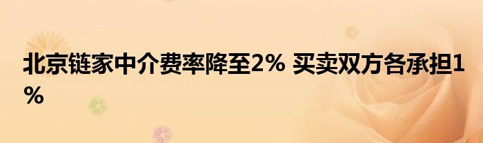 北京链家中介费率降至2% 买卖双方各承担1%