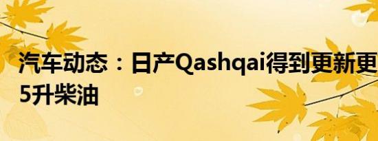 汽车动态：日产Qashqai得到更新更强大的1.5升柴油