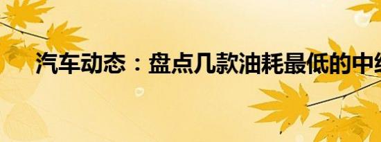 汽车动态：盘点几款油耗最低的中级车