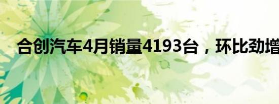 合创汽车4月销量4193台，环比劲增35%