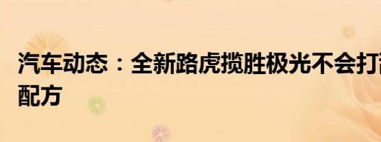 汽车动态：全新路虎揽胜极光不会打乱成功的配方