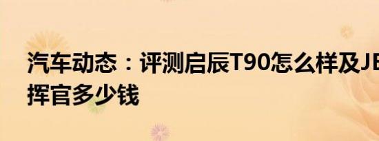 汽车动态：评测启辰T90怎么样及JEEP大指挥官多少钱