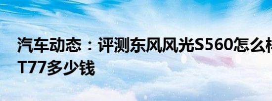 汽车动态：评测东风风光S560怎么样及奔腾T77多少钱