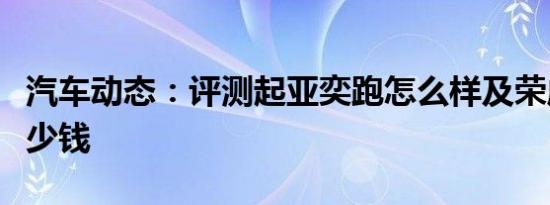 汽车动态：评测起亚奕跑怎么样及荣威RX5多少钱
