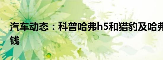 汽车动态：科普哈弗h5和猎豹及哈弗h9多少钱
