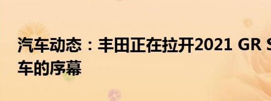 汽车动态：丰田正在拉开2021 GR Supra汽车的序幕