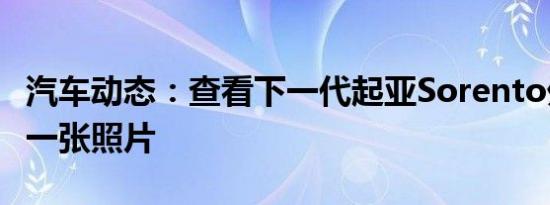 汽车动态：查看下一代起亚Sorento外观的第一张照片