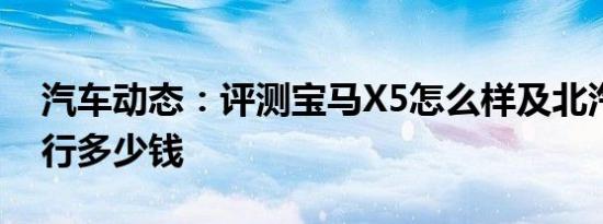 汽车动态：评测宝马X5怎么样及北汽绅宝智行多少钱
