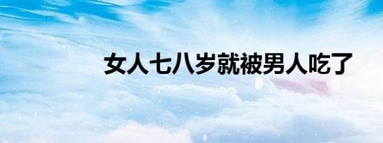 女人七八岁就被男人吃了