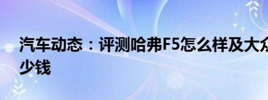 汽车动态：评测哈弗F5怎么样及大众途岳多少钱