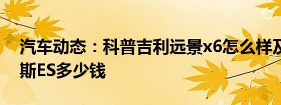 汽车动态：科普吉利远景x6怎么样及雷克萨斯ES多少钱