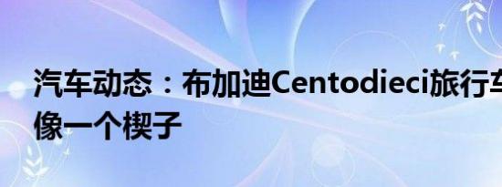 汽车动态：布加迪Centodieci旅行车看起来像一个楔子