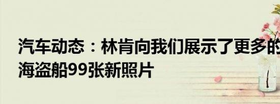 汽车动态：林肯向我们展示了更多的2020年海盗船99张新照片