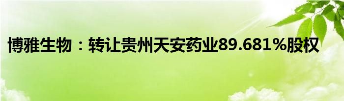 博雅生物：转让贵州天安药业89.681%股权