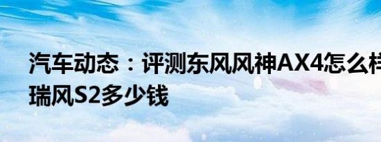 汽车动态：评测东风风神AX4怎么样及江淮瑞风S2多少钱