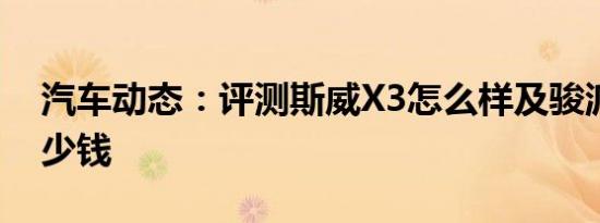 汽车动态：评测斯威X3怎么样及骏派D80多少钱