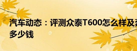 汽车动态：评测众泰T600怎么样及奔腾T77多少钱
