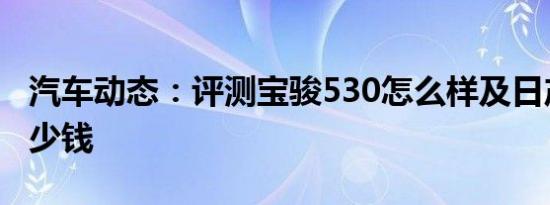 汽车动态：评测宝骏530怎么样及日产劲客多少钱